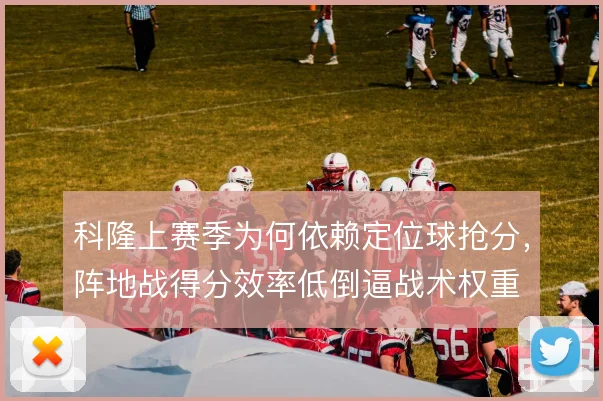 科隆上赛季为何依赖定位球抢分,阵地战得分效率低倒逼战术权重